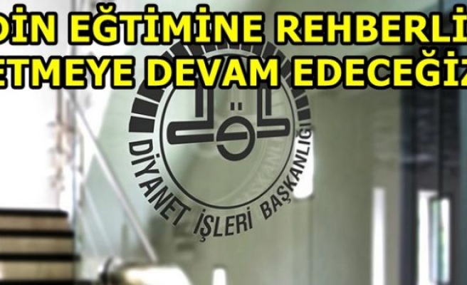 DİN EĞTİMİNE REHBERLİK ETMEYE DEVAM EDECEĞİZ