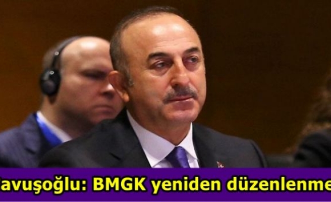 Dışişleri Bakanı Çavuşoğlu: BMGK yeniden düzenlenmeli