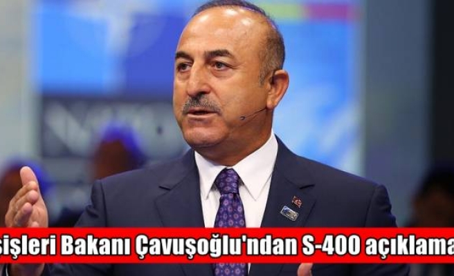 Dışişleri Bakanı Çavuşoğlu'ndan S-400 açıklaması