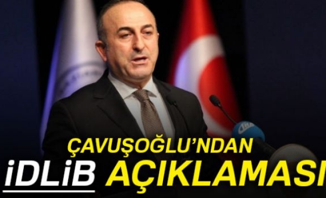 Dışişleri Bakanı Mevlüt Çavuşoğlu’ndan İdlib açıklaması