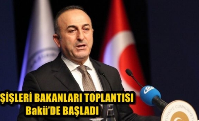 Dışişleri Bakanları Toplantısı Bakü’de başladı