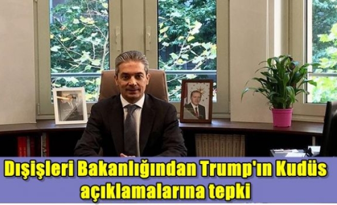 Dışişleri Bakanlığından Trump'ın Kudüs açıklamalarına tepki