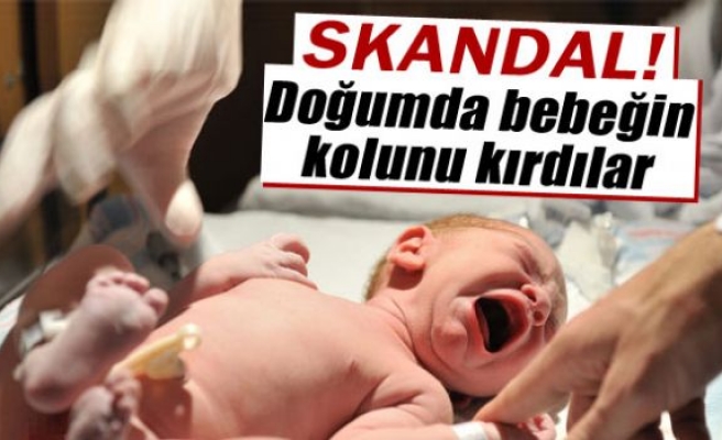 Doğumda bebeğin kolunu kırdılar