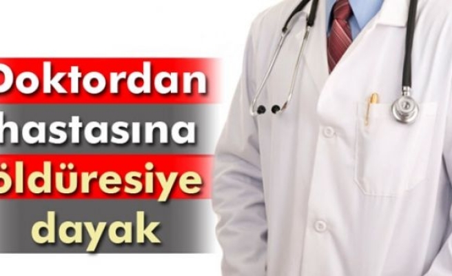 Doktordan hastasına öldüresiye dayak