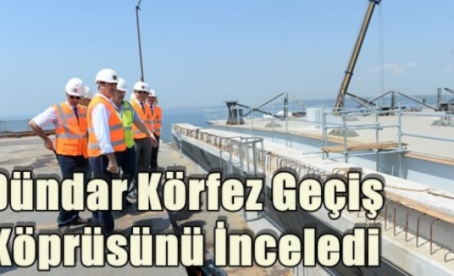 Dündar Körfez Geçiş Köprüsünü İnceledi