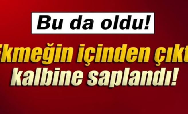 Ekmeğin içinden çıktı kalbine saplandı!