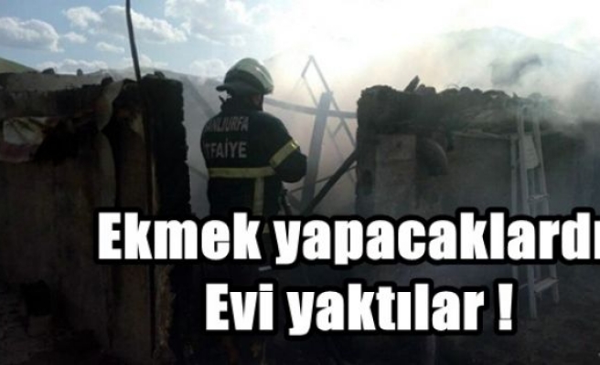 Ekmek yapacaklardı. Evi yaktılar !