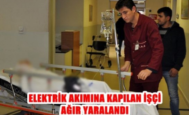 Elektrik akımına kapılan işçi ağır yaralandı