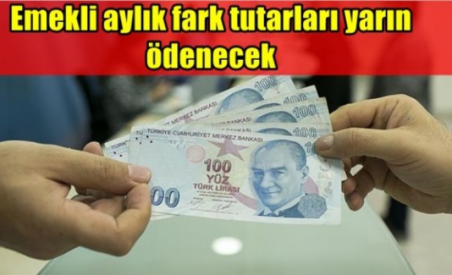 Emekli aylık fark tutarları yarın ödenecek