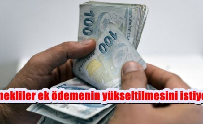 Emekliler ek ödemenin yükseltilmesini istiyor