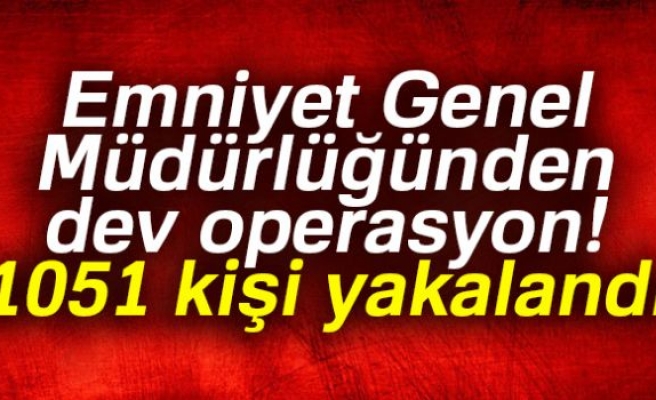 EMNİYET GENEL MÜDÜRLÜĞÜNDEN DEV OPERASYON!