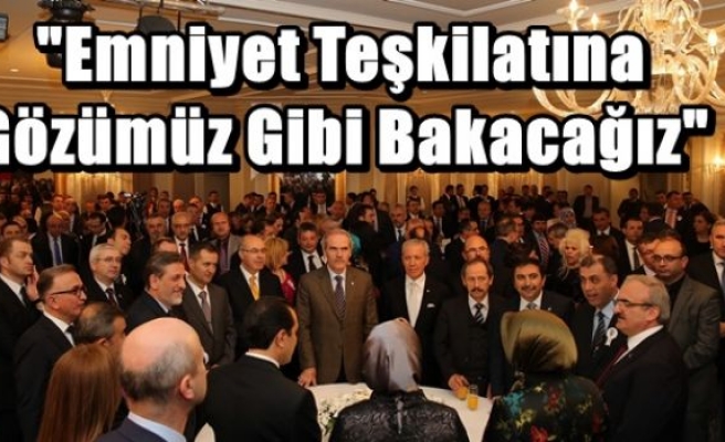 “Emniyet Teşkilatına Gözümüz Gibi Bakacağız“