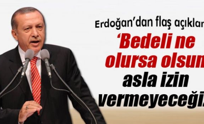 Erdoğan: 'Asla müsade etmeyeceğiz'