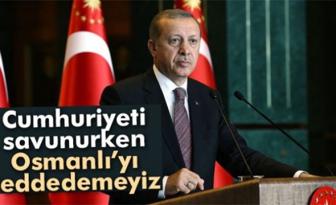 Erdoğan: ’Cumhuriyeti savunurken Osmanlı'yı reddedemeyiz’