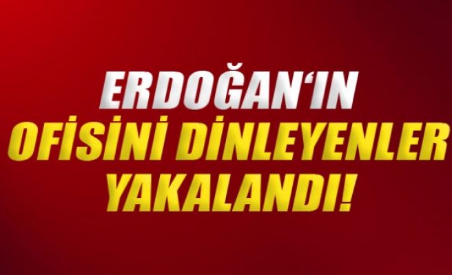 Erdoğan: 'Ofisimi dinleyenler yakalandı'