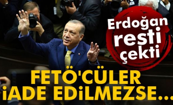 Erdoğan resti çekti: FETÖ'cüler iade edilmezse...