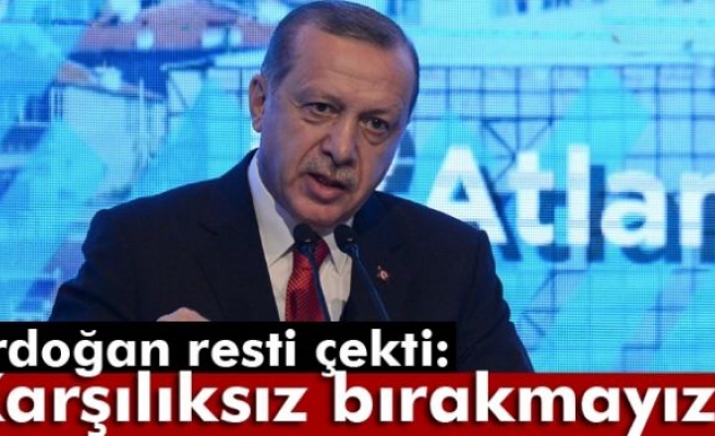 Erdoğan Resti Çekti: Karşılıksız Bırakmayız!