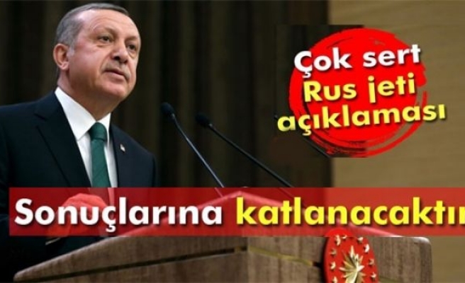 Erdoğan: Rusya bunun sonuçlarına katlanacaktır