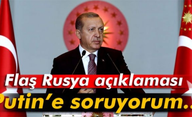 Erdoğan: 'Sayın Putin’e soruyorum...'