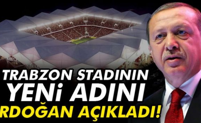 Erdoğan, Trabzon stadının yeni adını açıkladı