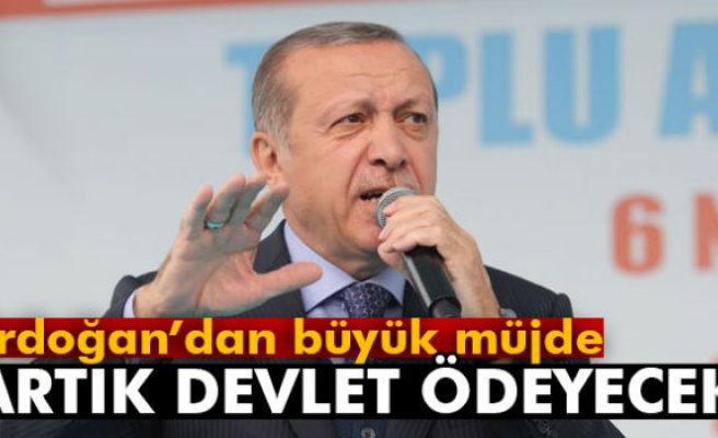 Erdoğan'dan Büyük Müjde! Artık Devlet Ödeyecek...