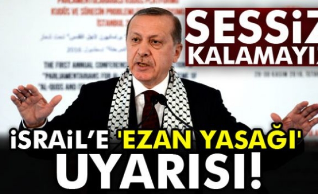 Erdoğan’dan İsrail’e 'ezan yasağı' uyarısı
