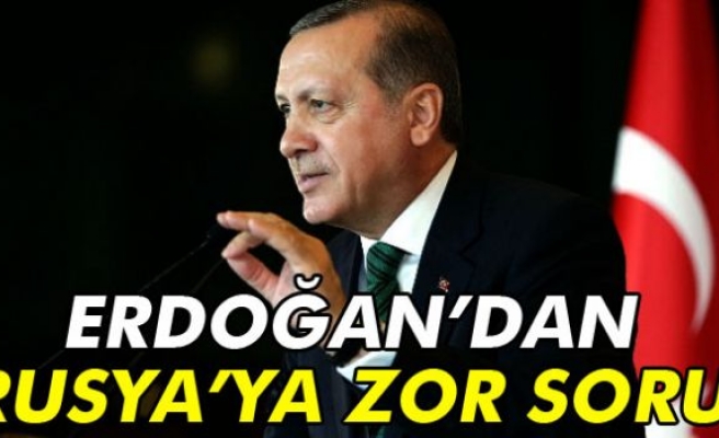 Erdoğan’dan Rusya’ya zor soru!