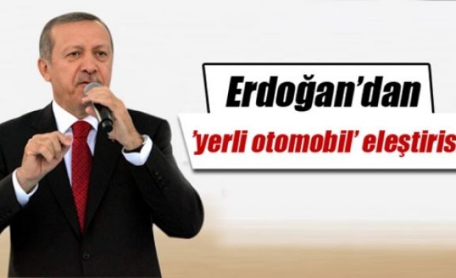 Erdoğan’dan ’yerli otomobil’ eleştirisi