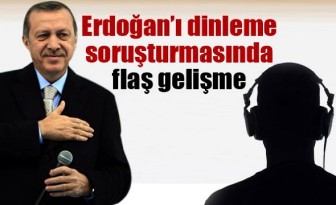 Erdoğan’ın dinlenmesi soruşturmasında sıcak gelişme