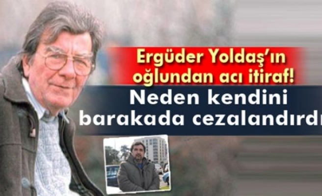 Ergüder Yoldaş’ın oğlundan acı açıklamalar!