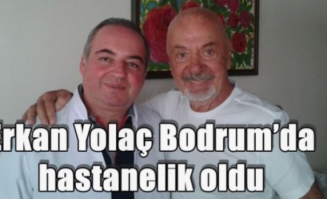 Erkan Yolaç Bodrum’da hastanelik oldu