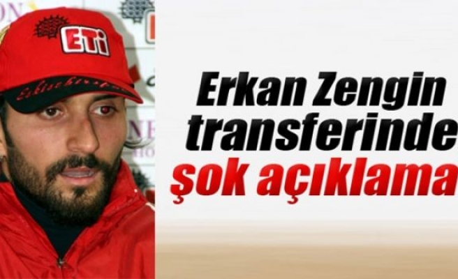 Erkan Zengin tranferinde şok açıklama