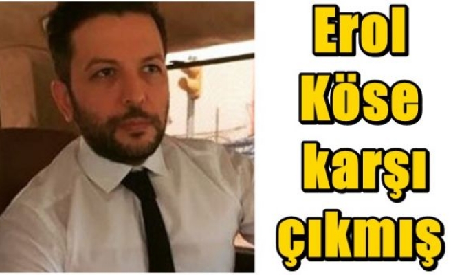 Erol Köse karşı çıkmış