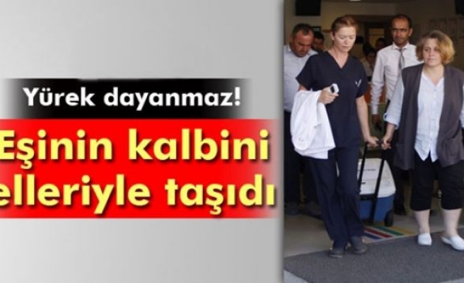 Eşinin kalbini elleriyle taşıdı