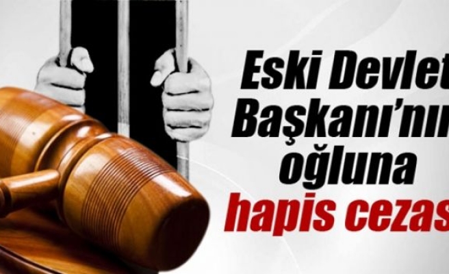 Eski Devlet Başkanının oğluna hapis cezası