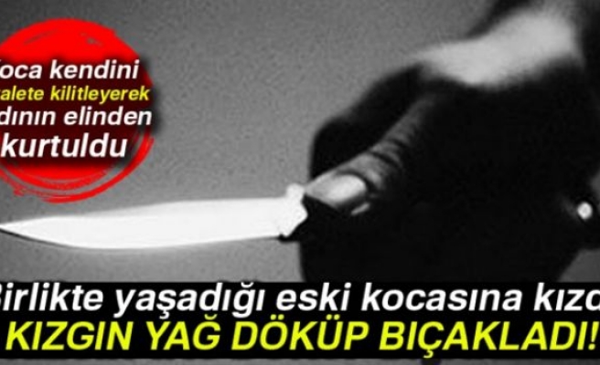 Eski kocasına kızgın yağ döküp bıçakladı