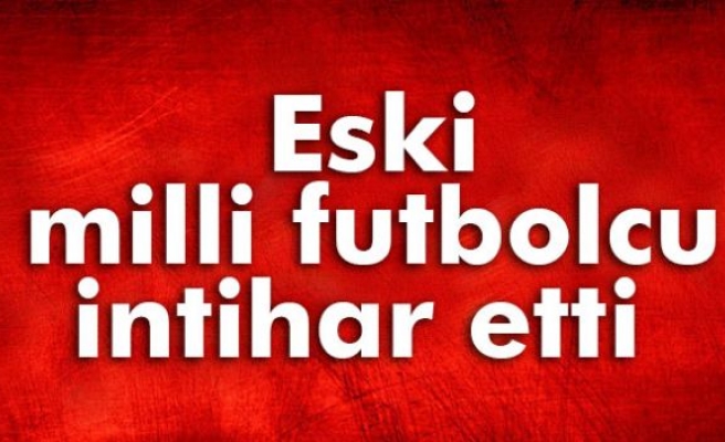 Eski milli futbolcu intihar etti