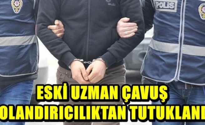 Eski uzman çavuş dolandırıcılıktan tutuklandı