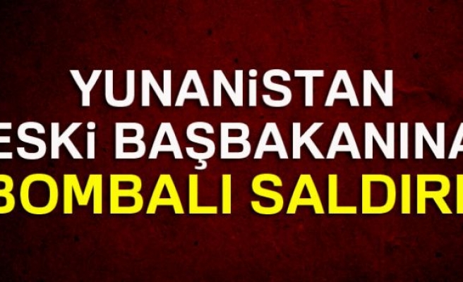 ESKİ YUNANİSTAN BAŞBAKANINA BOMBALI SALDIRI!