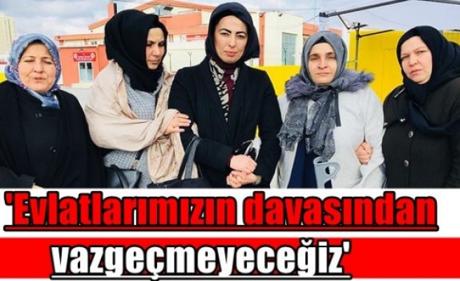 'Evlatlarımızın davasından vazgeçmeyeceğiz'