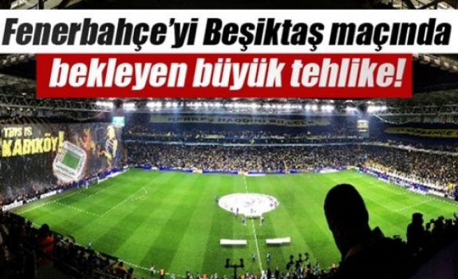 Fenerbahçe’yi Beşiktaş maçında bekleyen tehlike