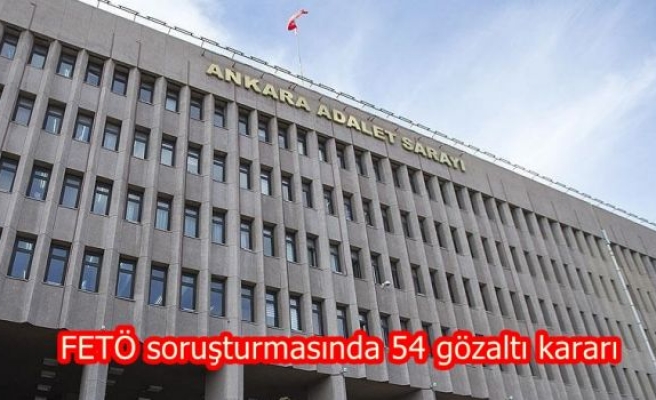 FETÖ soruşturmasında 54 gözaltı kararı