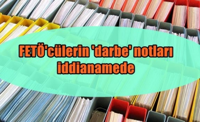 FETÖ'cülerin 'darbe' notları iddianamede