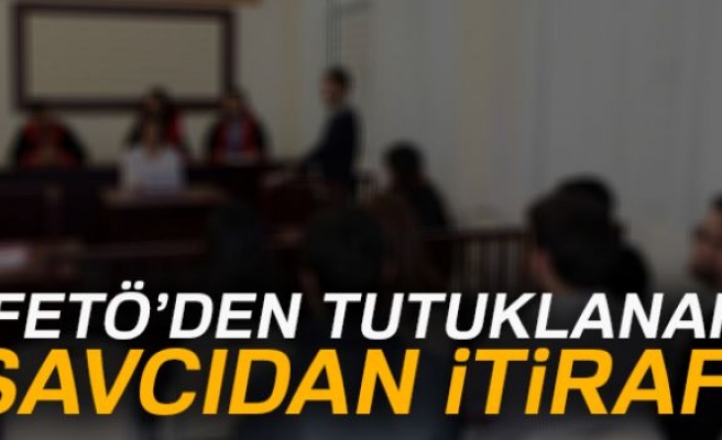 FETÖ'DEN TUTUKLANAN SAVCIDAN İTİRAF!