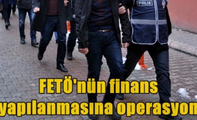 FETÖ'nün finans yapılanmasına operasyon