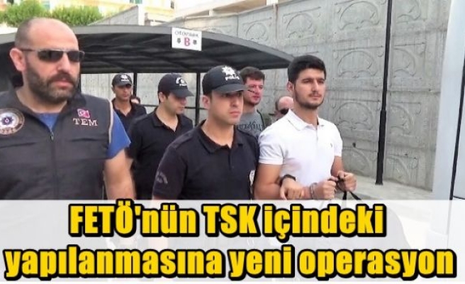 FETÖ'nün TSK içindeki yapılanmasına yeni operasyon 