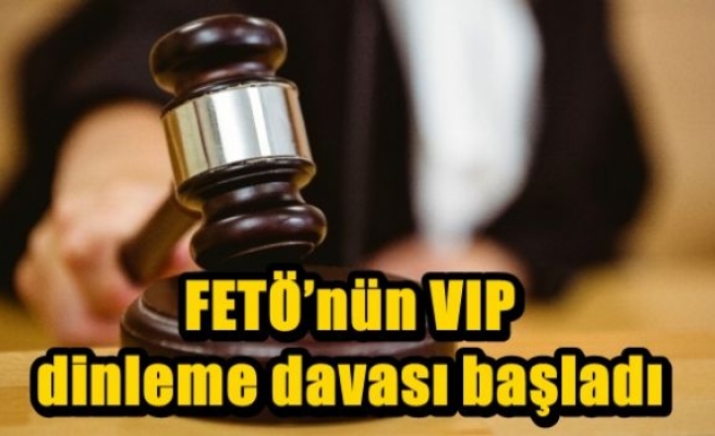 FETÖ’nün VIP dinleme davası başladı