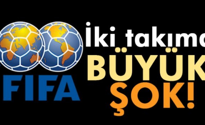 FIFA'dan 2 takıma büyük şok!