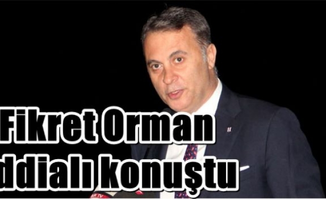 Fikret Orman iddialı konuştu