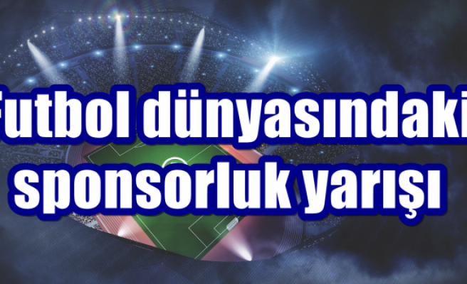 Futbol dünyasındaki sponsorluk yarışı!